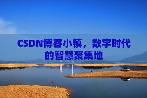 CSDN博客小镇，数字时代的智慧聚集地